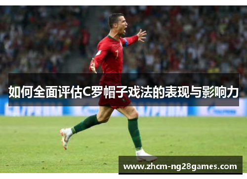 如何全面评估C罗帽子戏法的表现与影响力