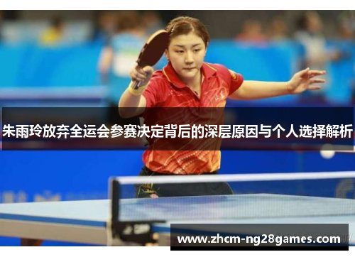 朱雨玲放弃全运会参赛决定背后的深层原因与个人选择解析 朱雨玲放弃全运会参赛决定背后的深层原因与个人选择解析