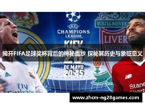 揭开FIFA足球奖杯背后的神秘面纱 探秘其历史与象征意义 揭开FIFA足球奖杯背后的神秘面纱 探秘其历史与象征意义