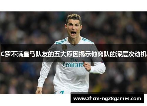 C罗不满皇马队友的五大原因揭示他离队的深层次动机