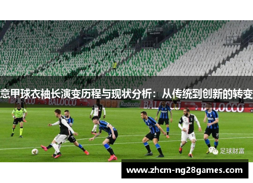 意甲球衣袖长演变历程与现状分析:从传统到创新的转变 意甲球衣袖长演变历程与现状分析:从传统到创新的转变