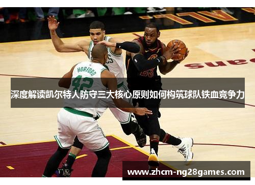 深度解读凯尔特人防守三大核心原则如何构筑球队铁血竞争力