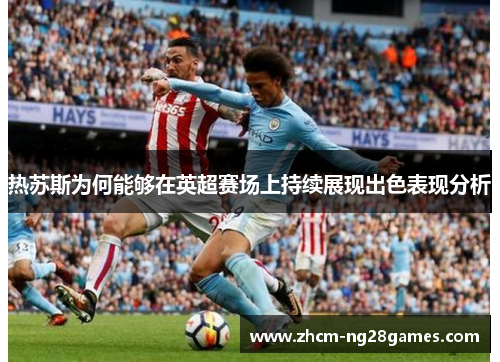 热苏斯为何能够在英超赛场上持续展现出色表现分析