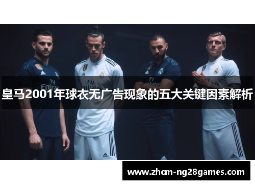 皇马2001年球衣无广告现象的五大关键因素解析 皇马2001年球衣无广告现象的五大关键因素解析