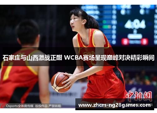 石家庄与山西激战正酣 WCBA赛场呈现巅峰对决精彩瞬间