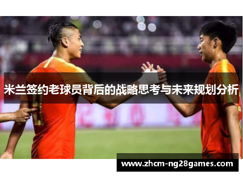 米兰签约老球员背后的战略思考与未来规划分析