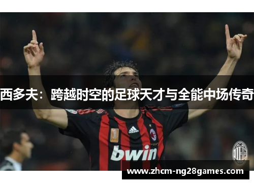 西多夫：跨越时空的足球天才与全能中场传奇