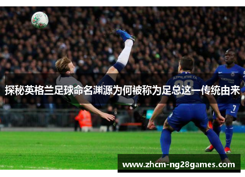 探秘英格兰足球命名渊源为何被称为足总这一传统由来