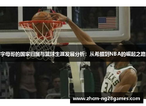 字母哥的国家归属与篮球生涯发展分析：从希腊到NBA的崛起之路
