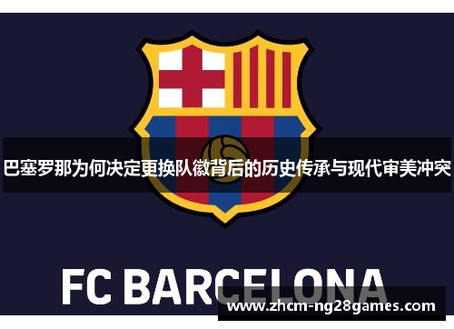 巴塞罗那为何决定更换队徽背后的历史传承与现代审美冲突