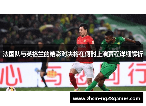 法国队与英格兰的精彩对决将在何时上演赛程详细解析