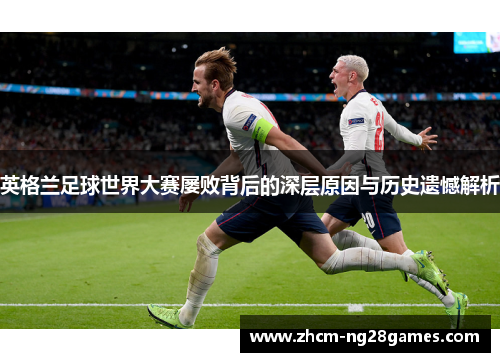 英格兰足球世界大赛屡败背后的深层原因与历史遗憾解析