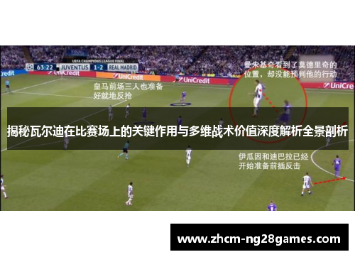 揭秘瓦尔迪在比赛场上的关键作用与多维战术价值深度解析全景剖析 揭秘瓦尔迪在比赛场上的关键作用与多维战术价值深度解析全景剖析