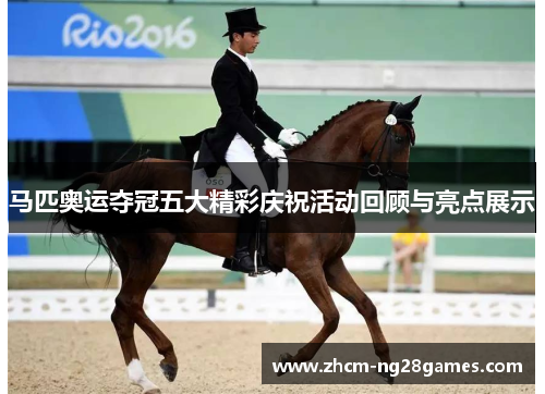 马匹奥运夺冠五大精彩庆祝活动回顾与亮点展示