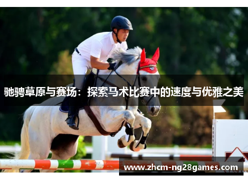 驰骋草原与赛场:探索马术比赛中的速度与优雅之美 驰骋草原与赛场:探索马术比赛中的速度与优雅之美