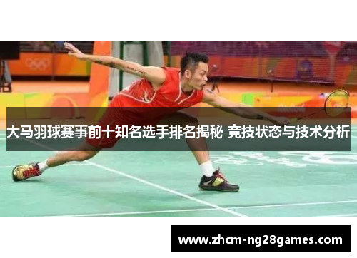 大马羽球赛事前十知名选手排名揭秘 竞技状态与技术分析 大马羽球赛事前十知名选手排名揭秘 竞技状态与技术分析