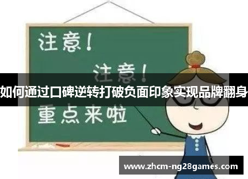 如何通过口碑逆转打破负面印象实现品牌翻身 如何通过口碑逆转打破负面印象实现品牌翻身