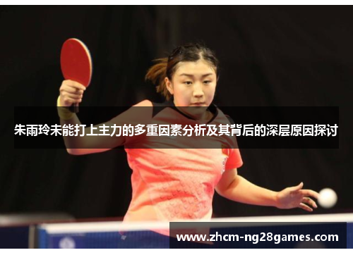 朱雨玲未能打上主力的多重因素分析及其背后的深层原因探讨