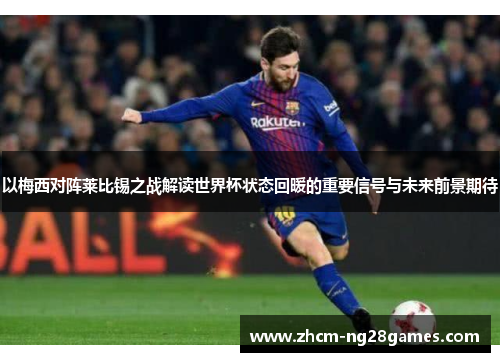 以梅西对阵莱比锡之战解读世界杯状态回暖的重要信号与未来前景期待