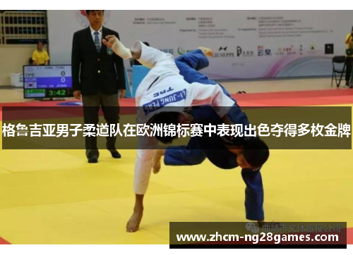 格鲁吉亚男子柔道队在欧洲锦标赛中表现出色夺得多枚金牌 格鲁吉亚男子柔道队在欧洲锦标赛中表现出色夺得多枚金牌
