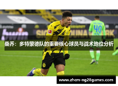 桑乔:多特蒙德队的重要核心球员与战术地位分析 桑乔:多特蒙德队的重要核心球员与战术地位分析