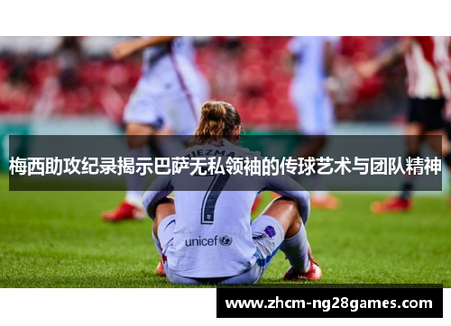 梅西助攻纪录揭示巴萨无私领袖的传球艺术与团队精神 梅西助攻纪录揭示巴萨无私领袖的传球艺术与团队精神