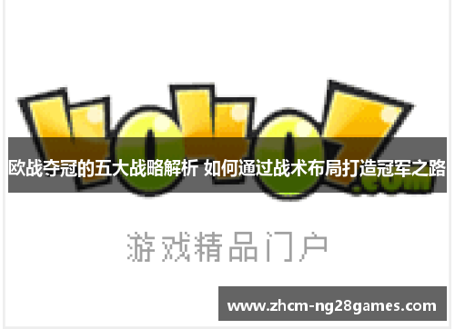 欧战夺冠的五大战略解析 如何通过战术布局打造冠军之路 欧战夺冠的五大战略解析 如何通过战术布局打造冠军之路