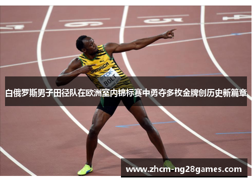 白俄罗斯男子田径队在欧洲室内锦标赛中勇夺多枚金牌创历史新篇章 白俄罗斯男子田径队在欧洲室内锦标赛中勇夺多枚金牌创历史新篇章