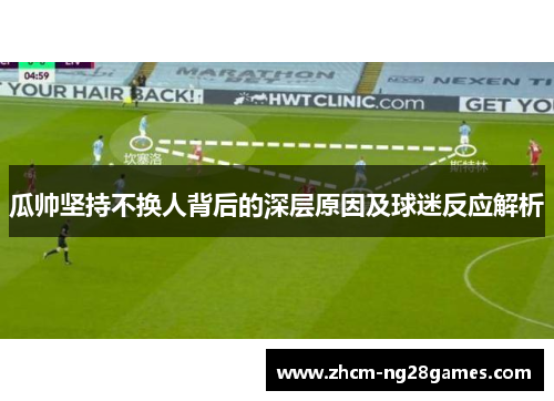 瓜帅坚持不换人背后的深层原因及球迷反应解析 瓜帅坚持不换人背后的深层原因及球迷反应解析