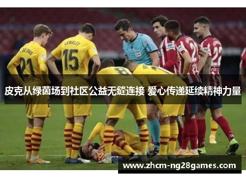 皮克从绿茵场到社区公益无缝连接 爱心传递延续精神力量