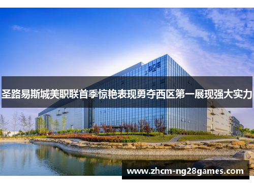 圣路易斯城美职联首季惊艳表现勇夺西区第一展现强大实力 圣路易斯城美职联首季惊艳表现勇夺西区第一展现强大实力