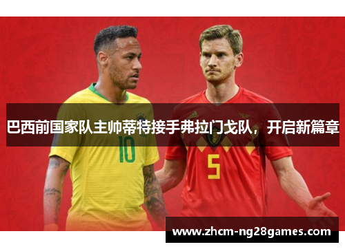 巴西前国家队主帅蒂特接手弗拉门戈队，开启新篇章