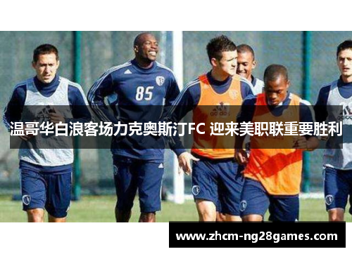 温哥华白浪客场力克奥斯汀FC 迎来美职联重要胜利 温哥华白浪客场力克奥斯汀FC 迎来美职联重要胜利