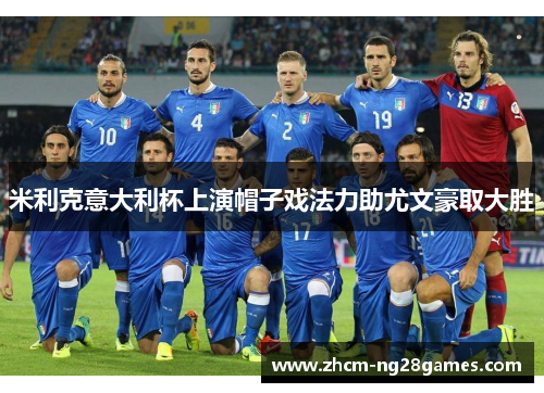 米利克意大利杯上演帽子戏法力助尤文豪取大胜