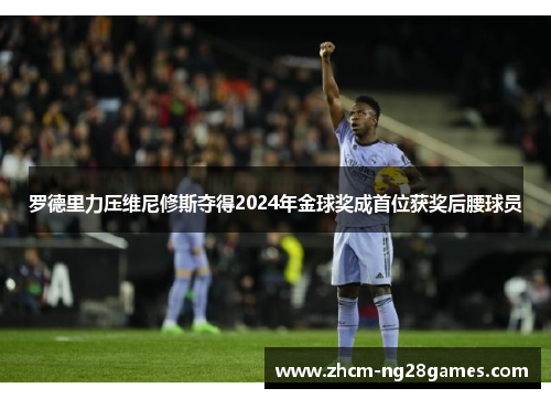 罗德里力压维尼修斯夺得2024年金球奖成首位获奖后腰球员