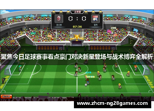 聚焦今日足球赛事看点豪门对决新星登场与战术博弈全解析