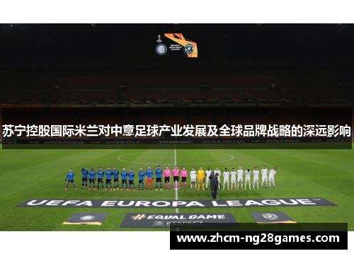 苏宁控股国际米兰对中意足球产业发展及全球品牌战略的深远影响
