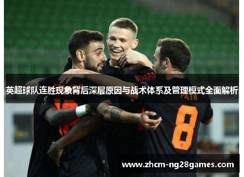 英超球队连胜现象背后深层原因与战术体系及管理模式全面解析