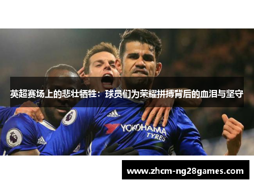 英超赛场上的悲壮牺牲：球员们为荣耀拼搏背后的血泪与坚守