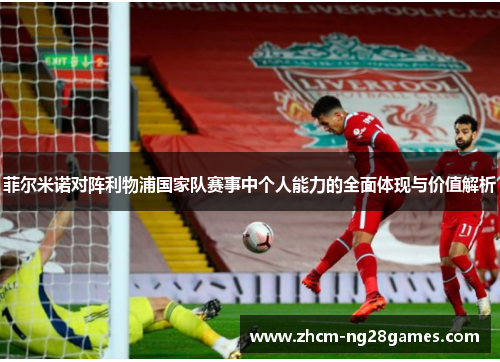 菲尔米诺对阵利物浦国家队赛事中个人能力的全面体现与价值解析