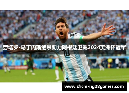 劳塔罗·马丁内斯绝杀助力阿根廷卫冕2024美洲杯冠军