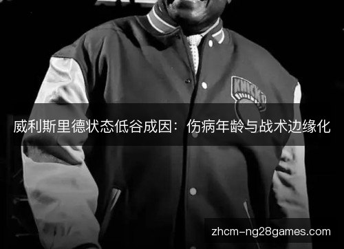 威利斯里德状态低谷成因：伤病年龄与战术边缘化